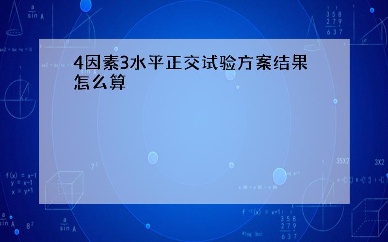 4因素3水平正交试验方案结果怎么算