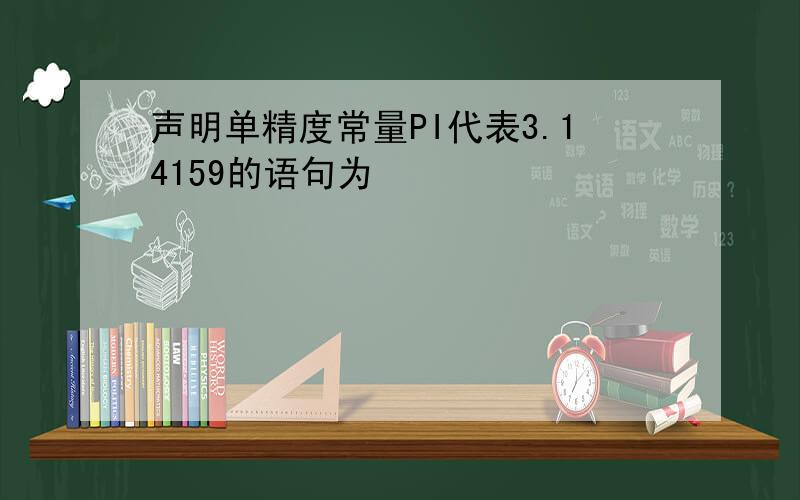 声明单精度常量PI代表3.14159的语句为