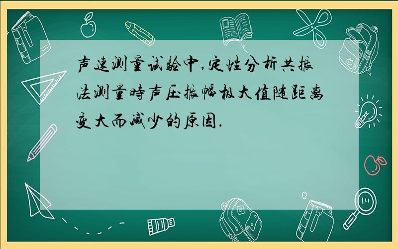 声速测量试验中,定性分析共振法测量时声压振幅极大值随距离变大而减少的原因.