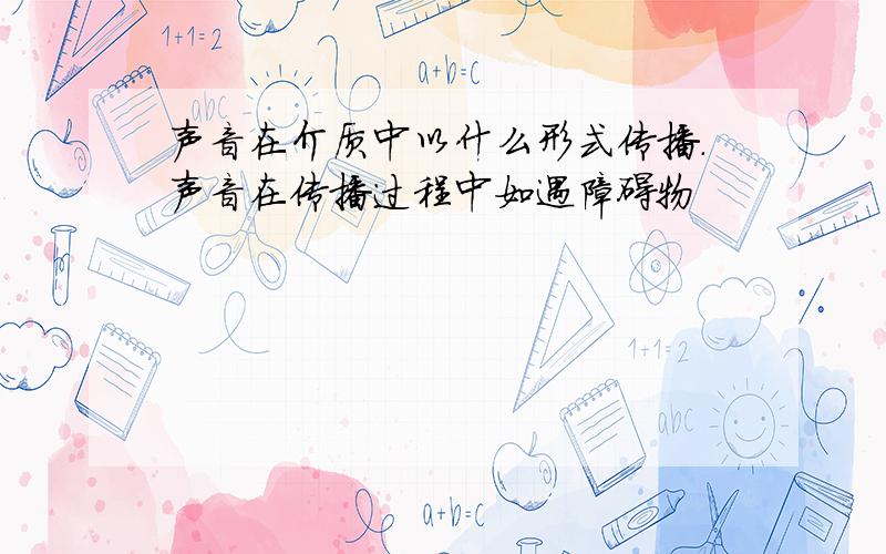 声音在介质中以什么形式传播.声音在传播过程中如遇障碍物