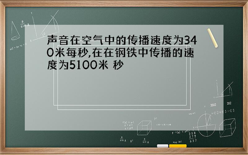 声音在空气中的传播速度为340米每秒,在在钢铁中传播的速度为5100米 秒