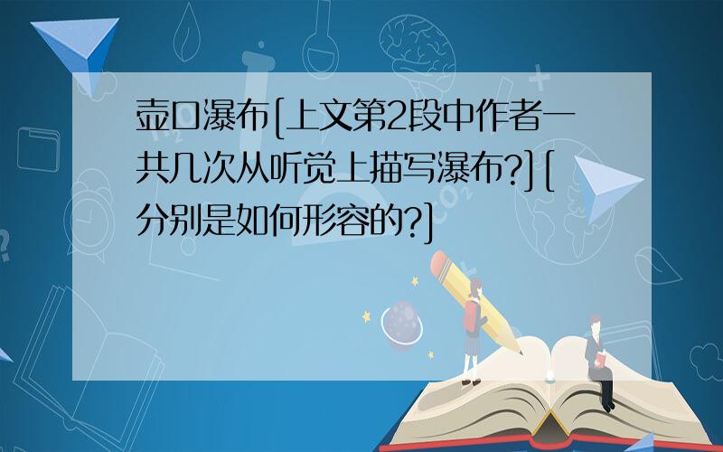 壶口瀑布[上文第2段中作者一共几次从听觉上描写瀑布?][分别是如何形容的?]