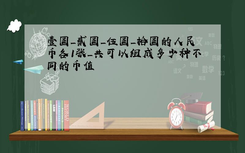 壹圆_贰圆_伍圆_拾圆的人民币各1张_共可以组成多少种不同的币值