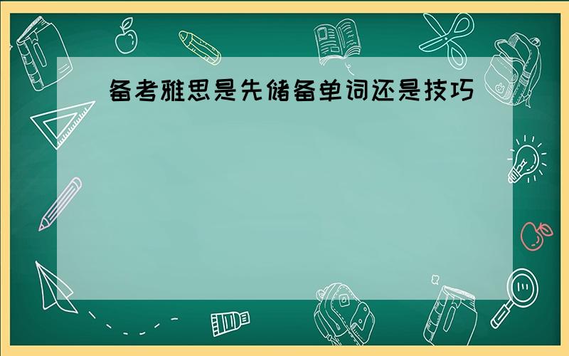 备考雅思是先储备单词还是技巧