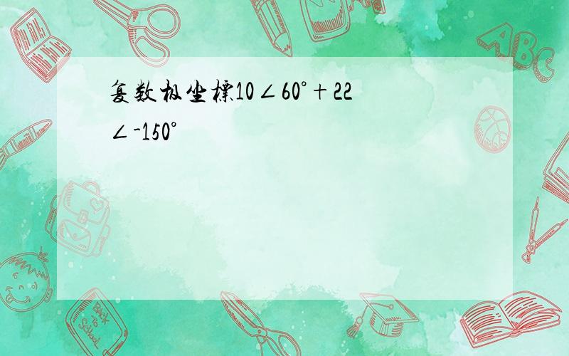 复数极坐标10∠60°+22∠-150°