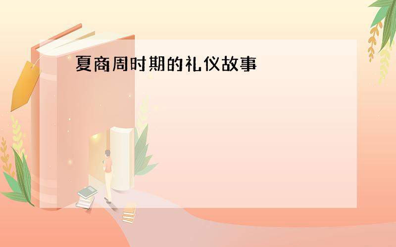 夏商周时期的礼仪故事