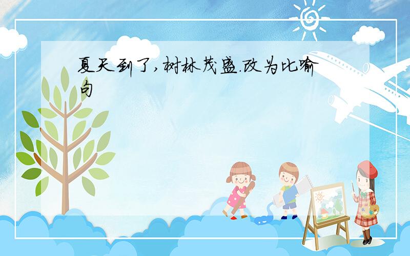 夏天到了,树林茂盛.改为比喻句