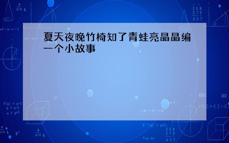 夏天夜晚竹椅知了青蛙亮晶晶编一个小故事