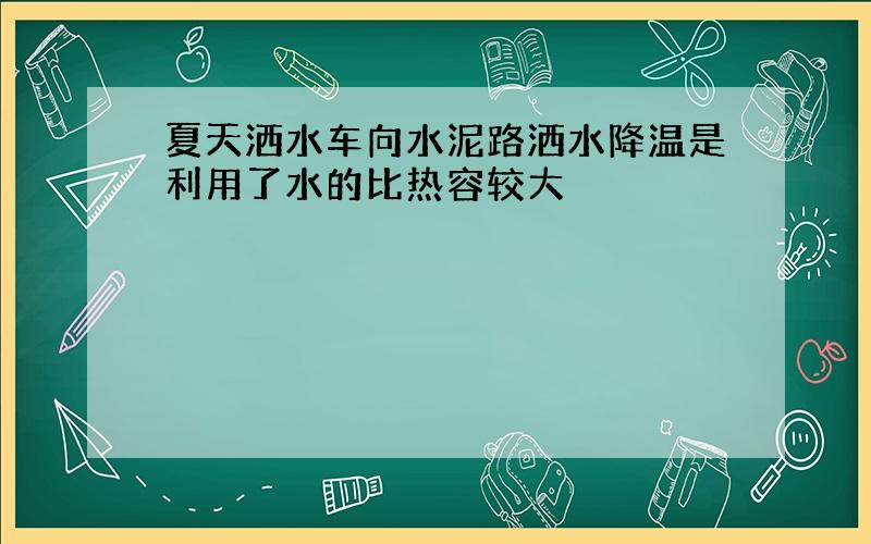 夏天洒水车向水泥路洒水降温是利用了水的比热容较大