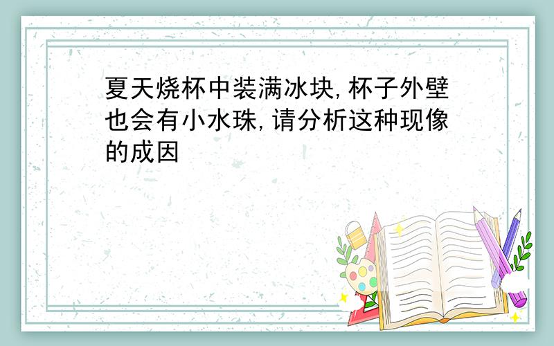 夏天烧杯中装满冰块,杯子外壁也会有小水珠,请分析这种现像的成因