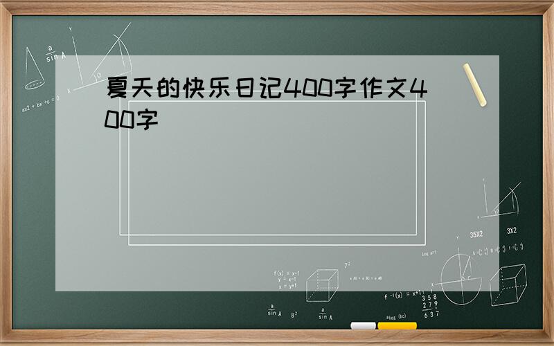 夏天的快乐日记400字作文400字