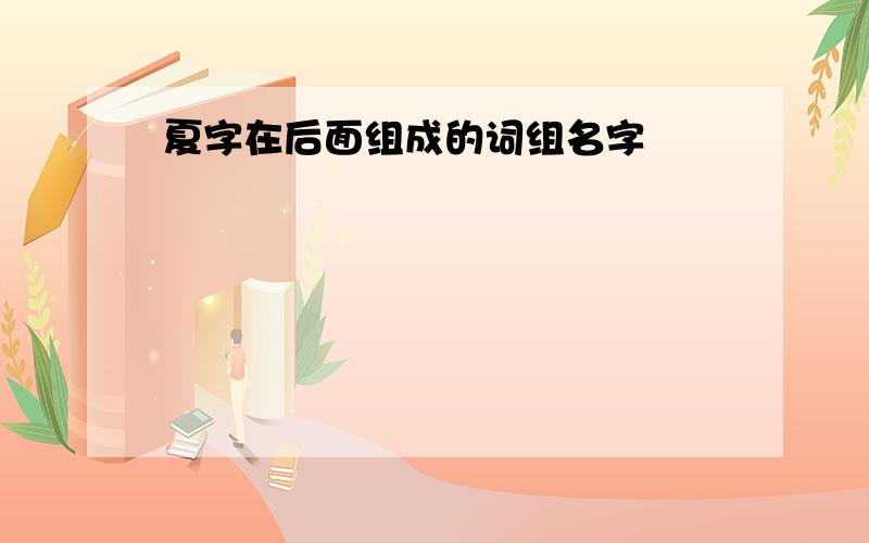 夏字在后面组成的词组名字