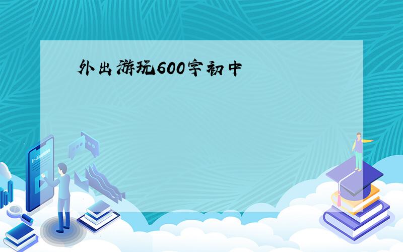 外出游玩600字初中