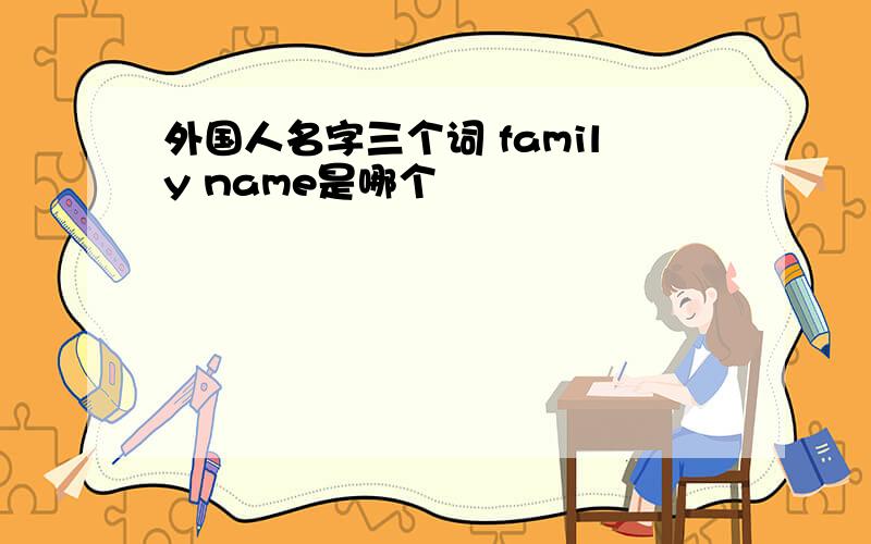 外国人名字三个词 family name是哪个