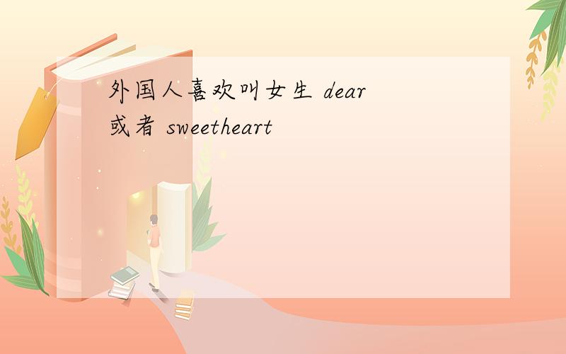 外国人喜欢叫女生 dear 或者 sweetheart