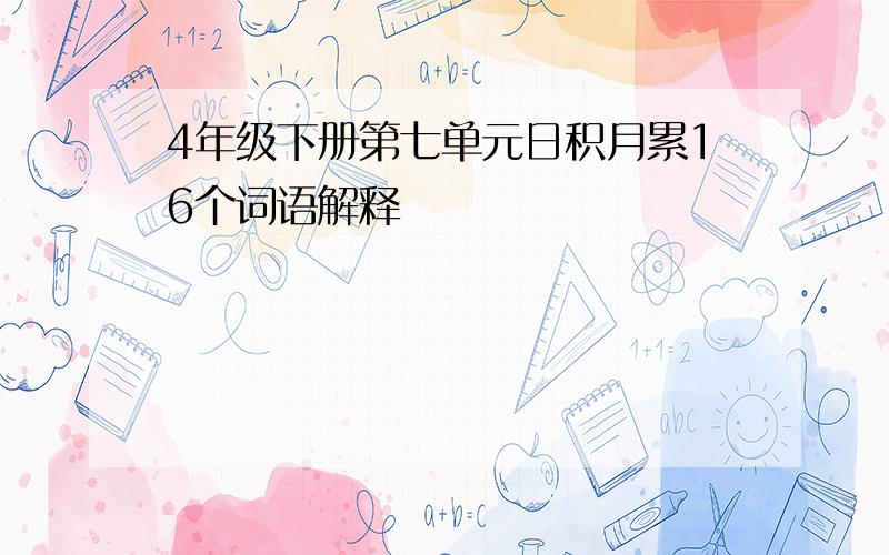 4年级下册第七单元日积月累16个词语解释