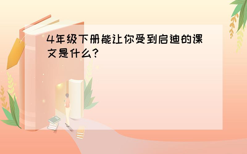 4年级下册能让你受到启迪的课文是什么?