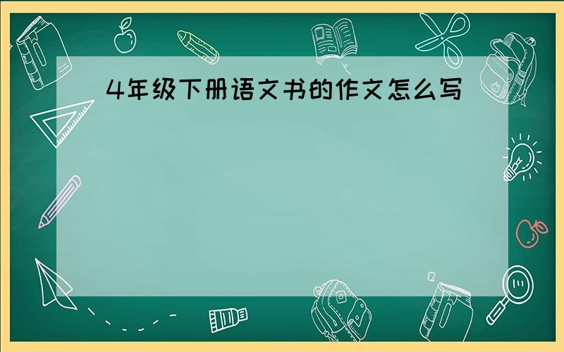 4年级下册语文书的作文怎么写