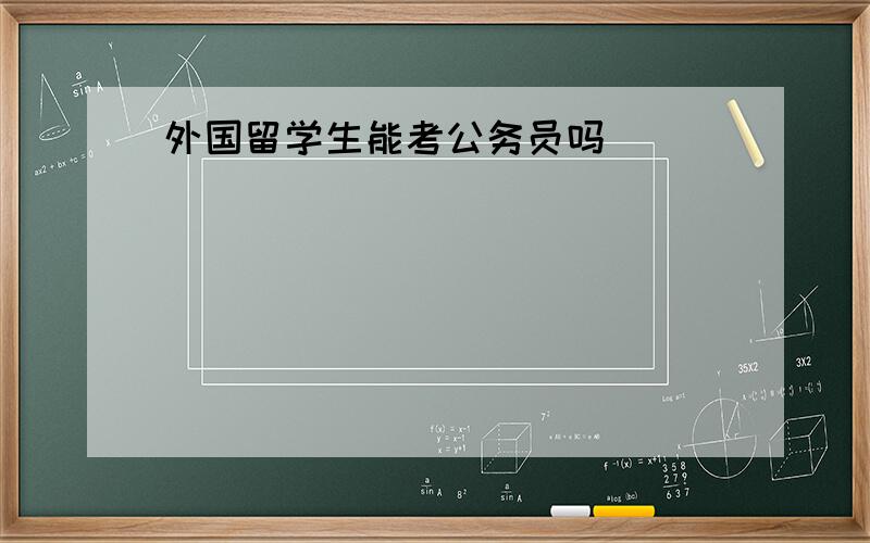 外国留学生能考公务员吗