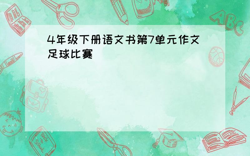 4年级下册语文书第7单元作文足球比赛