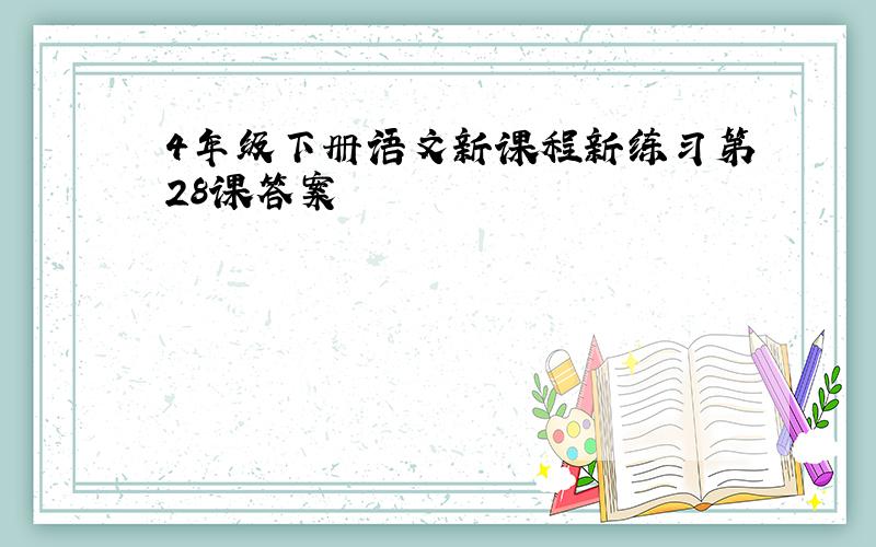 4年级下册语文新课程新练习第28课答案