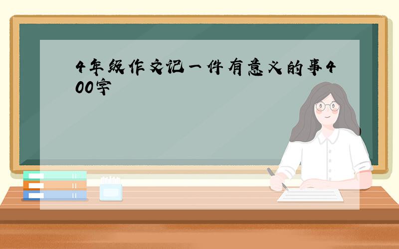 4年级作文记一件有意义的事400字