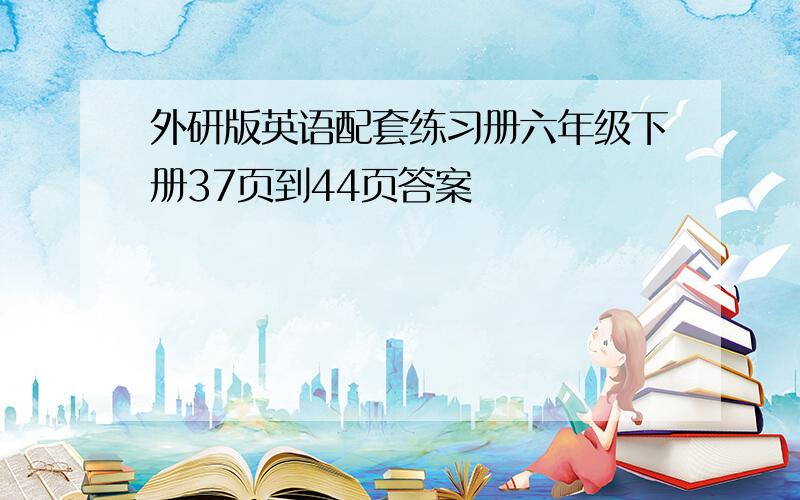 外研版英语配套练习册六年级下册37页到44页答案