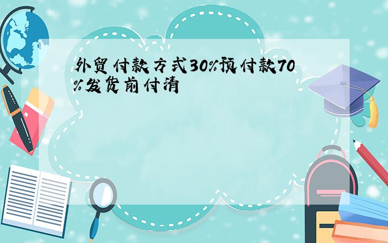 外贸付款方式30%预付款70%发货前付清