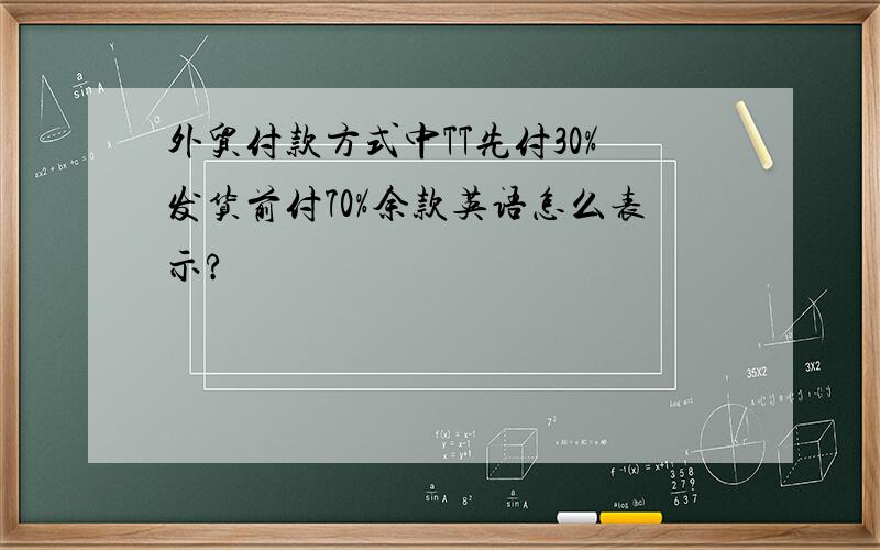 外贸付款方式中TT先付30%发货前付70%余款英语怎么表示?