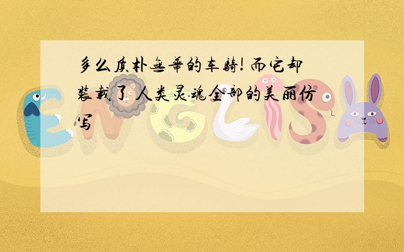 多么质朴无华的车骑! 而它却装载了 人类灵魂全部的美丽仿写