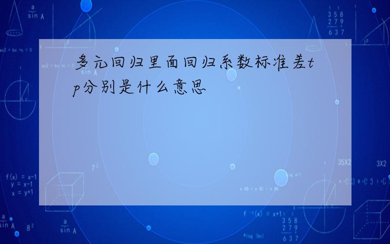 多元回归里面回归系数标准差tp分别是什么意思