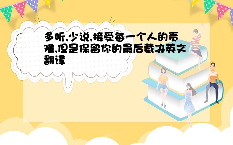 多听,少说,接受每一个人的责难,但是保留你的最后裁决英文翻译