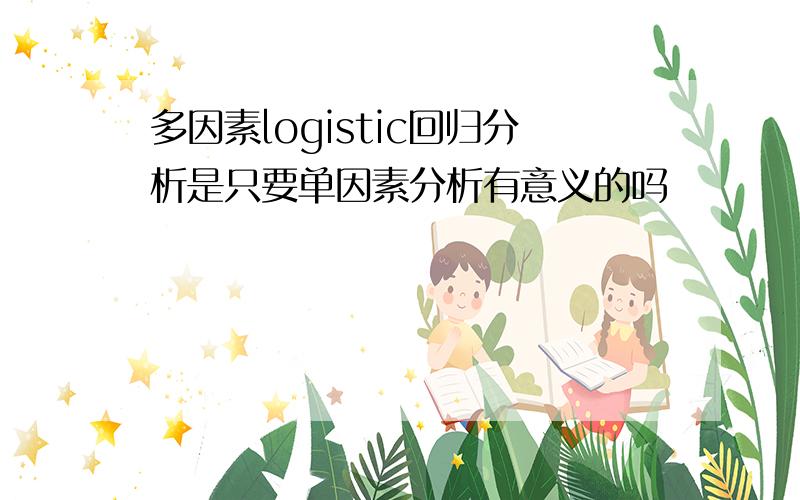 多因素logistic回归分析是只要单因素分析有意义的吗