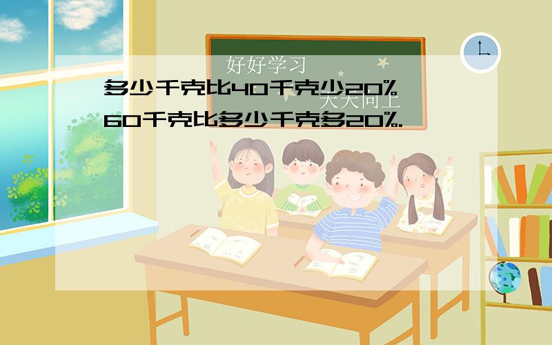 多少千克比40千克少20%,60千克比多少千克多20%.