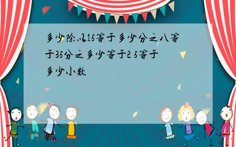 多少除以15等于多少分之八等于35分之多少等于2 5等于多少小数