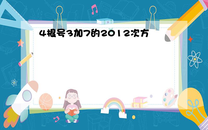 4根号3加7的2012次方