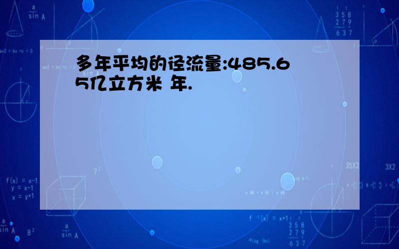 多年平均的径流量:485.65亿立方米 年.