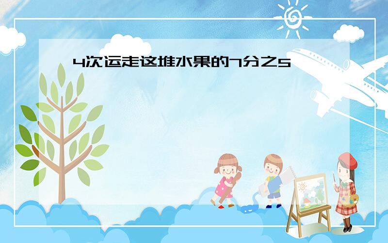 4次运走这堆水果的7分之5