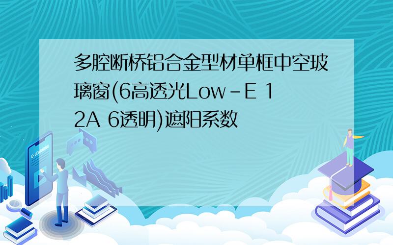 多腔断桥铝合金型材单框中空玻璃窗(6高透光Low-E 12A 6透明)遮阳系数