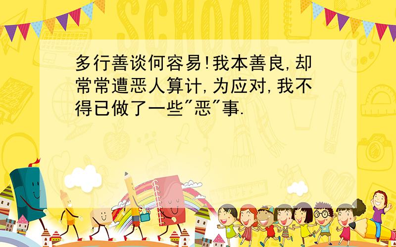 多行善谈何容易!我本善良,却常常遭恶人算计,为应对,我不得已做了一些"恶"事.