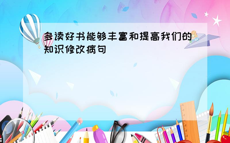 多读好书能够丰富和提高我们的知识修改病句