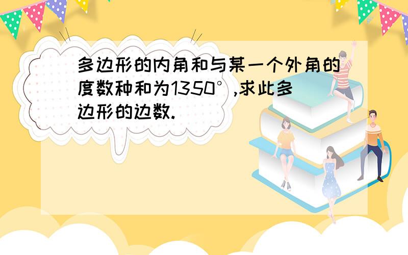 多边形的内角和与某一个外角的度数种和为1350°,求此多边形的边数.