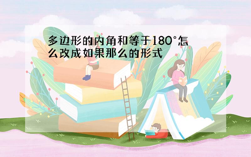 多边形的内角和等于180°怎么改成如果那么的形式