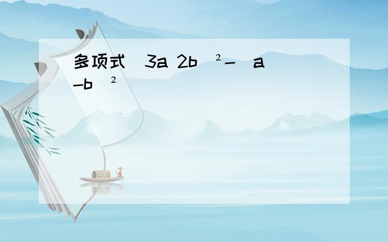 多项式(3a 2b)²-(a-b)²