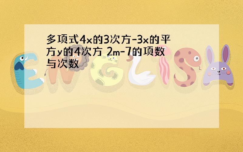 多项式4x的3次方-3x的平方y的4次方 2m-7的项数与次数