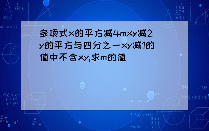 多项式x的平方减4mxy减2y的平方与四分之一xy减1的值中不含xy,求m的值