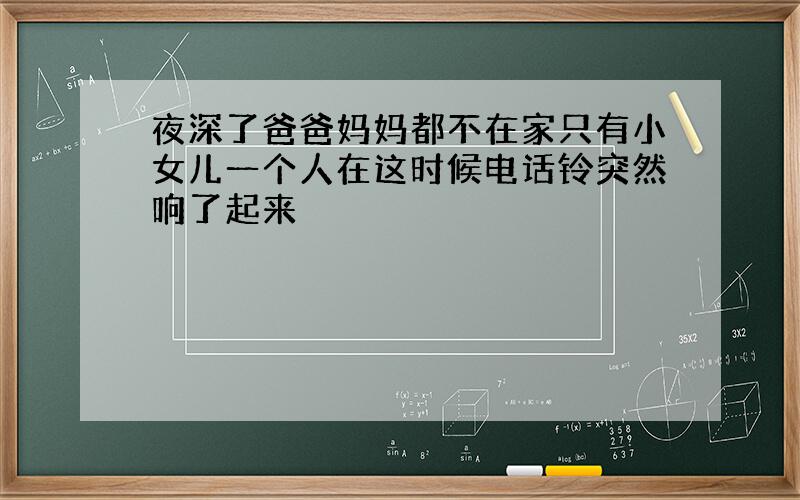 夜深了爸爸妈妈都不在家只有小女儿一个人在这时候电话铃突然响了起来