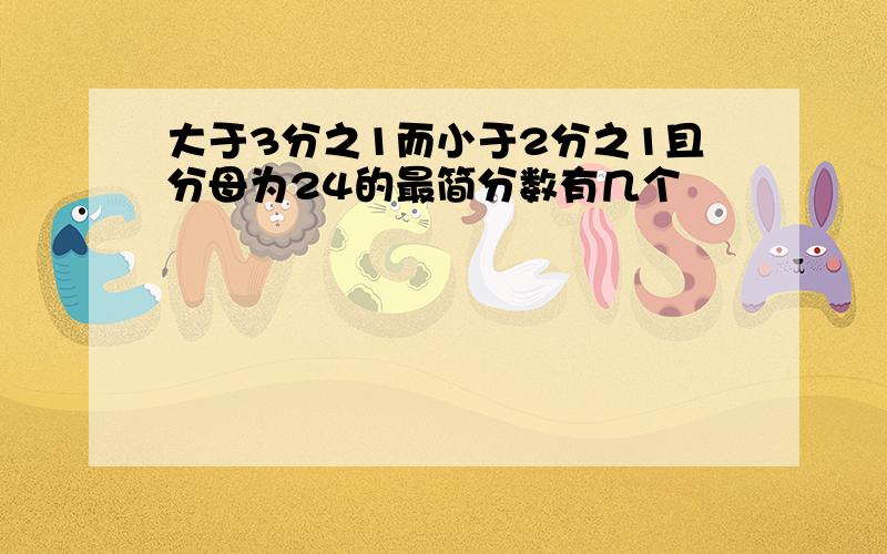 大于3分之1而小于2分之1且分母为24的最简分数有几个