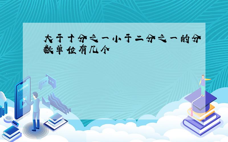 大于十分之一小于二分之一的分数单位有几个