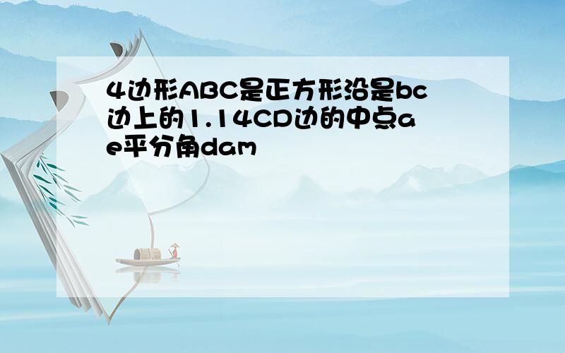 4边形ABC是正方形沿是bc边上的1.14CD边的中点ae平分角dam